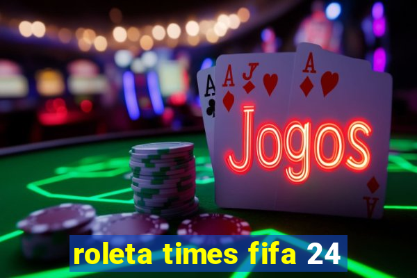 roleta times fifa 24